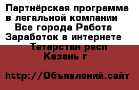 Партнёрская программа в легальной компании  - Все города Работа » Заработок в интернете   . Татарстан респ.,Казань г.